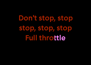 Don't stop, stop
stop, stop, stop

Full throttle