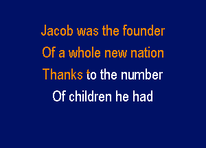 Jacob was the founder
Of a whole new nation

Thanks to the number
Of children he had