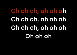 Oh oh oh, oh oh oh
Oh oh oh, oh oh oh

Oh oh oh, oh oh oh
Oh oh oh