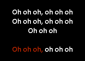 Oh oh oh, oh oh oh
Oh oh oh, oh oh oh
Oh oh Oh

Oh oh oh, oh oh oh