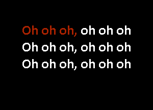 Oh oh oh, oh oh oh
Oh oh oh, oh oh oh

Oh oh oh, oh oh oh