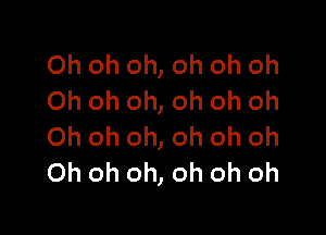 Oh oh oh, oh oh oh
Oh oh oh, oh oh oh

Oh oh oh, oh oh oh
Oh oh oh, oh oh oh