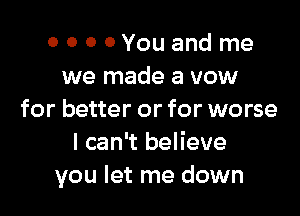 0 0 0 OYouand me
we made a vow

for better or for worse
I can't believe
you let me down