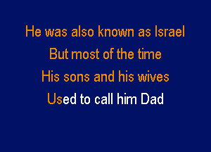 He was also known as Israel
But most of the time

His sons and his wives
Used to call him Dad