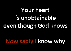 Your heart
is unobtainable
even though God knows

Now sadly I know why