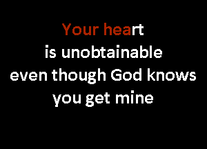 Your heart
is unobtainable

even though God knows
you get mine