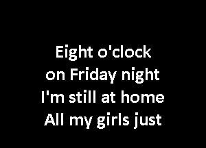 Eight o'clock

on Friday night
I'm still at home
All my girls just