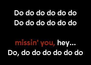 Do do do do do do
Do do do do do do

missin' you, hey...
Do, do do do do do do