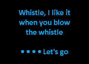 Whistle, I like it

when you blow
the whistle

0 0 0 0 Let'sgo