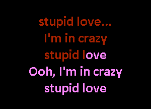 stupid love...
I'm in crazy

stupid love
Ooh, I'm in crazy
stupid love