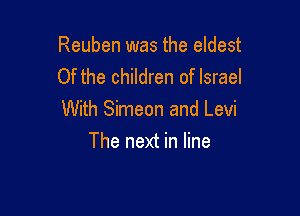 Reuben was the eldest
Of the children of Israel

With Simeon and Levi
The next in line