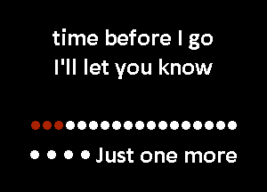 time before I go
I'll let you know

OOOOOOOOOOOOOOOOOO

0 0 0 0 Just one more