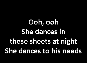 Ooh, ooh

She dances in
these sheets at night
She dances to his needs
