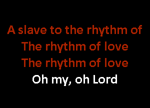 A slave to the rhythm of
The rhythm of love

The rhythm of love
Oh my, oh Lord