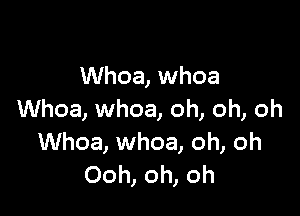 Whoa, whoa

Whoa, whoa, oh, oh, oh
Whoa, whoa, oh, oh
Ooh, oh, oh