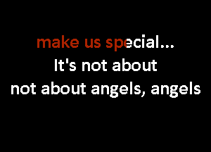 make us special...
lfsnotabout

not about angels, angels