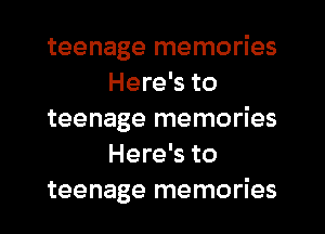 teenage memories
Here's to

teenage memories
Here's to

teenage memories