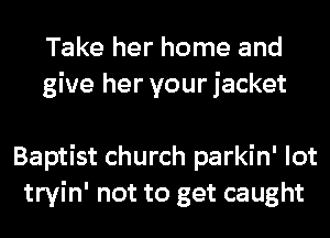 Take her home and
give her your jacket

Baptist church parkin' lot
tryin' not to get caught