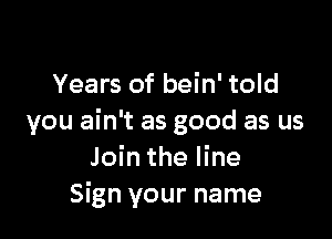 Years of bein' told

you ain't as good as us
Join the line
Sign your name