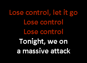 Lose control, let it go
Lose control

Lose control
Tonight, we on
a massive attack