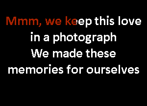 Mmm, we keep this love
in a photograph
We made these
memories for ourselves