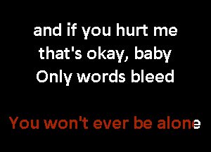 and if you hurt me
that's okay, baby

Only words bleed

You won't ever be alone