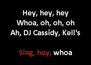 Hey, hey, hey
Whoa, oh, oh, oh
Ah, DJ Cassidv, Kell's

Sing, hey, whoa