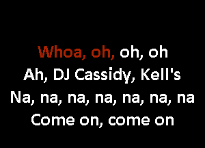 Whoa, oh, oh, oh

Ah, DJ Cassidv, Kell's
Na, na, na, na, na, na, na
Come on, come on