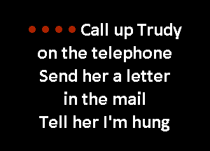 0 0 0 0 Call up Trudy
on the telephone

Send her a letter
in the mail
Tell her I'm hung