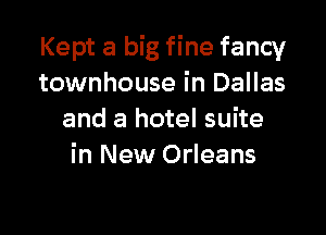Kept a big fine fancy
townhouse in Dallas

and a hotel suite
in New Orleans
