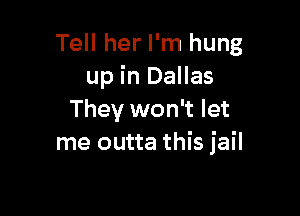 Tell her I'm hung
up in Dallas

They won't let
me outta this jail