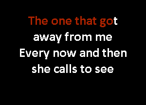 The one that got
away from me

Every now and then
she calls to see