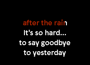 after the rain

It's so hard...
to say goodbye
to yesterday