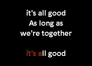 ifsaHgood
As long as
we're together

it's all good