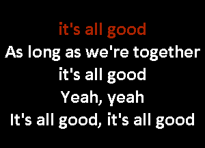 it's all good
As long as we're together
it's all good
Yeah,yeah
It's all good, it's all good