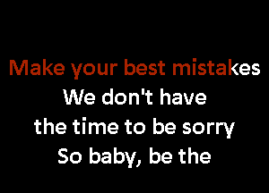 Make your best mistakes

We don't have

the time to be sorry
50 baby, be the