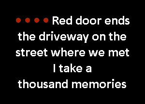 0 0 0 0 Red door ends
the driveway on the
street where we met
I take a
thousand memories