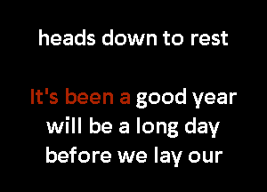 heads dn
so we never forget

It's been a good year
will be a long day
before we lay our