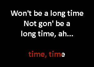 Won't be a long time
Not gon' be a

long time, ah...

time, time