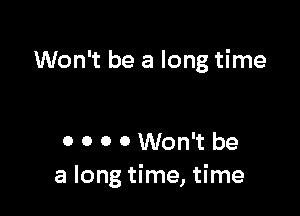 Won't be a long time

0 0 0 0 Won't be
a long time, time