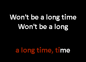 Won't be a long time
Won't be a long

a long time, time