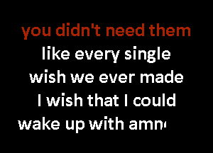 you didn't need them
like every single
wish we ever made

you left behind