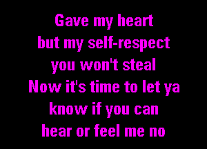 Gave my heart
but my self-respect
you won't steal
Now it's time to let ya
know if you can

hear or feel me no I