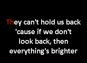 They can't hold us back

'cause if we don't
look back, then
everything's brighter