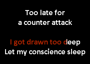 Too late for
a counter attack

I got drawn too deep
Let my conscience sleep