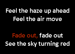 Feel the haze up ahead
Feel the air move

Fade out, fade out
See the sky turning red