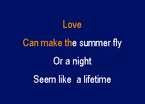 Love

Can make the summer fly

Or a night

Seem like a lifetime