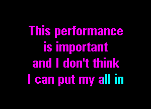 This performance
is important

and I don't think
I can put my all in