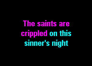 The saints are

crippled on this
sinner's night