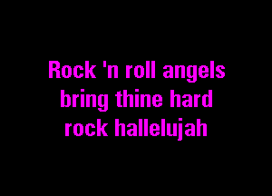 Rock 'n roll angels

bring thine hard
rock halleluiah